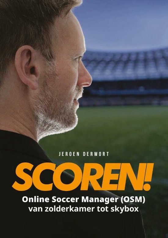 SCOREN! — Online Soccer Manager van zolderkamer tot skybox, Jeroen Derwort